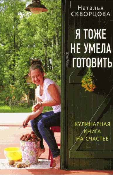 Н. Скворцова. Я тоже не умела готовить. Кулинарная книга на счастье