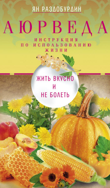 Ян Раздобурдин. Аюрведа. Жить вкусно и не болеть